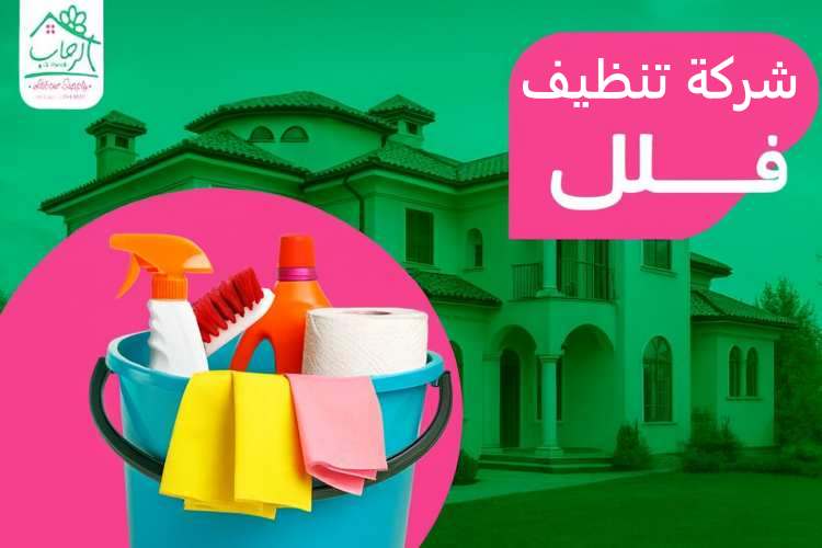 شركة تنظيف فلل: خبرة احترافية لتنظيف شامل وعميق